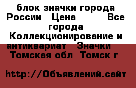 блок значки города России › Цена ­ 300 - Все города Коллекционирование и антиквариат » Значки   . Томская обл.,Томск г.